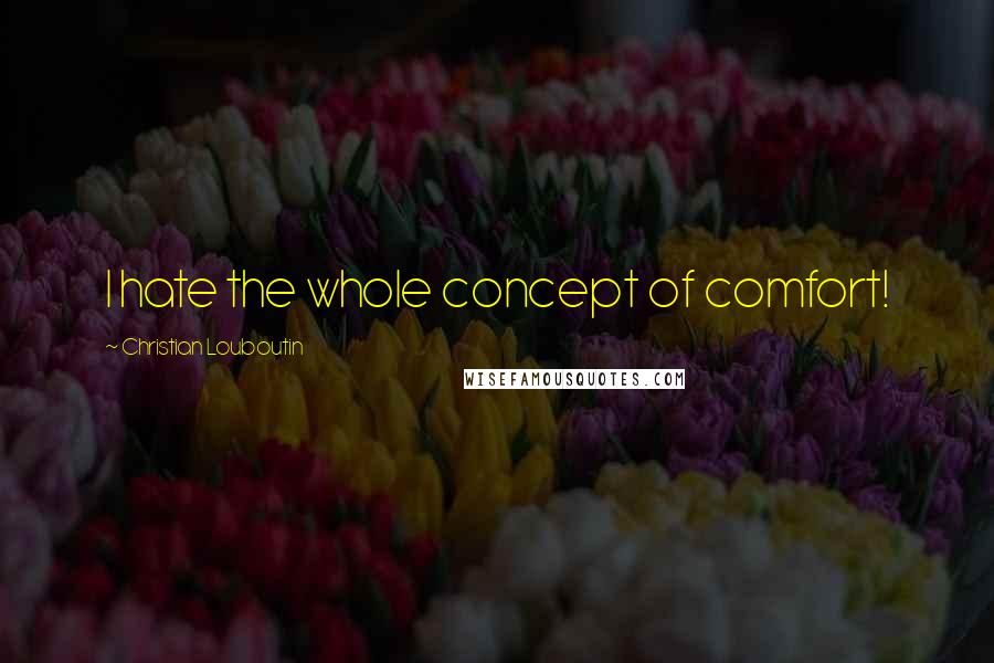 Christian Louboutin Quotes: I hate the whole concept of comfort!