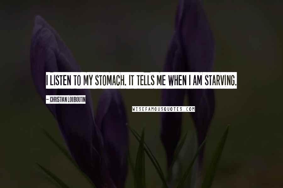 Christian Louboutin Quotes: I listen to my stomach. It tells me when I am starving.