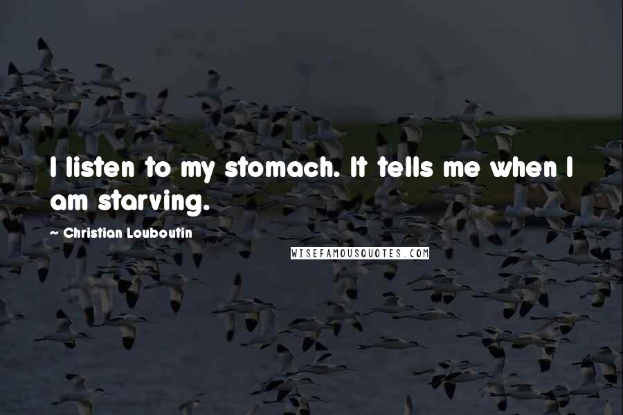 Christian Louboutin Quotes: I listen to my stomach. It tells me when I am starving.