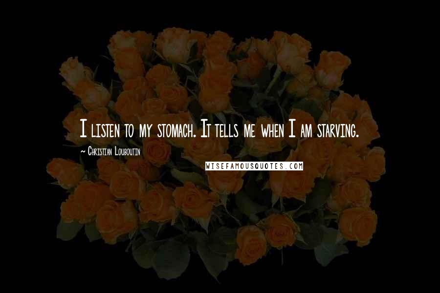 Christian Louboutin Quotes: I listen to my stomach. It tells me when I am starving.
