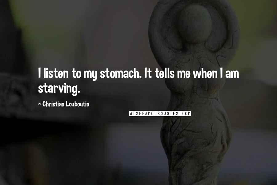 Christian Louboutin Quotes: I listen to my stomach. It tells me when I am starving.