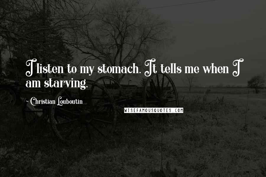 Christian Louboutin Quotes: I listen to my stomach. It tells me when I am starving.