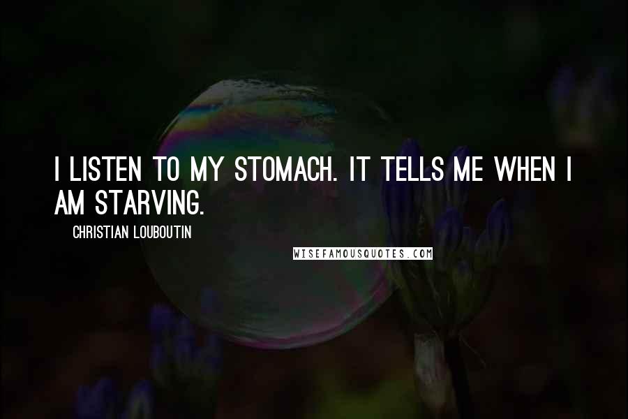 Christian Louboutin Quotes: I listen to my stomach. It tells me when I am starving.
