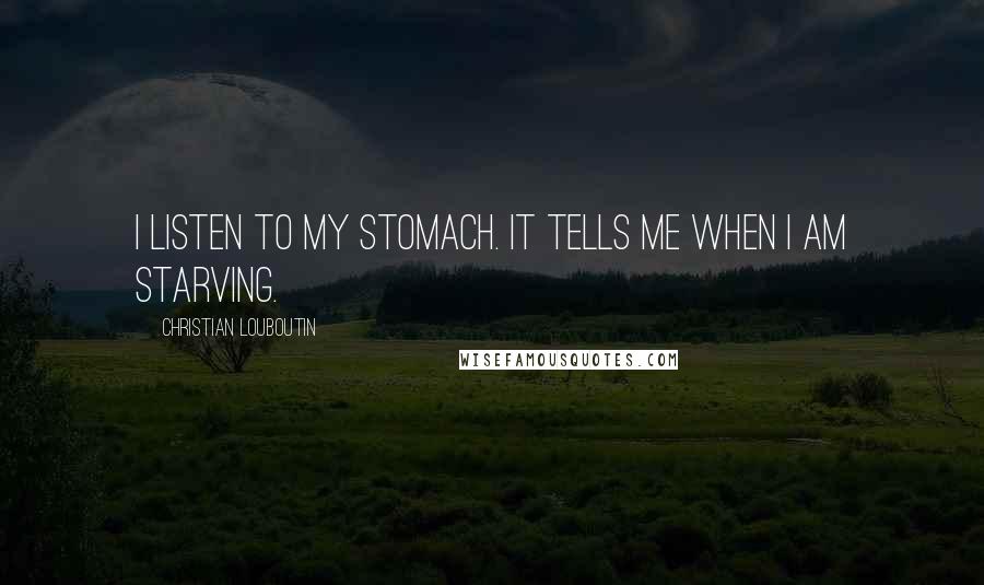 Christian Louboutin Quotes: I listen to my stomach. It tells me when I am starving.
