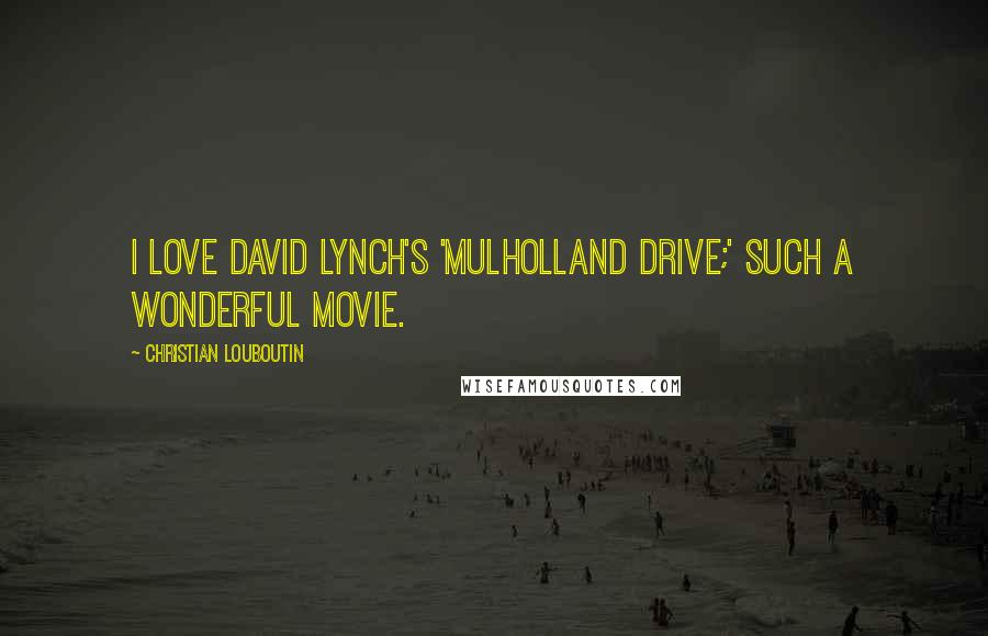 Christian Louboutin Quotes: I love David Lynch's 'Mulholland Drive;' such a wonderful movie.