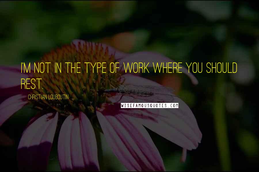 Christian Louboutin Quotes: I'm not in the type of work where you should rest.