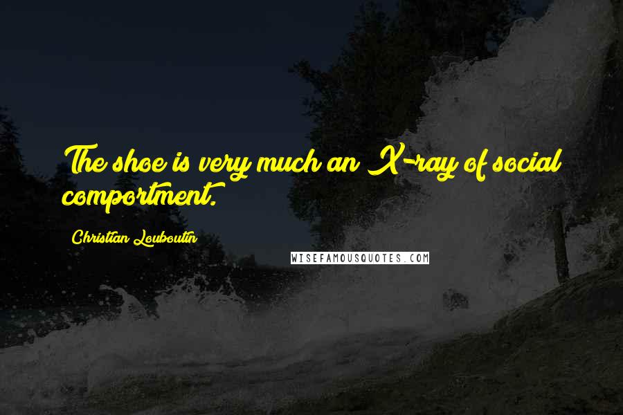 Christian Louboutin Quotes: The shoe is very much an X-ray of social comportment.