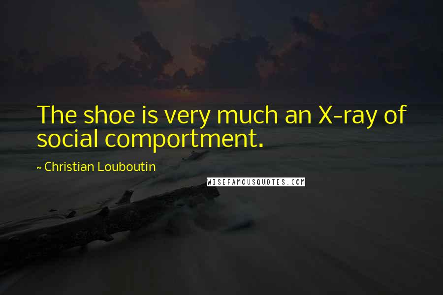 Christian Louboutin Quotes: The shoe is very much an X-ray of social comportment.