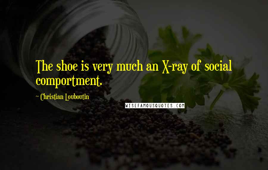 Christian Louboutin Quotes: The shoe is very much an X-ray of social comportment.