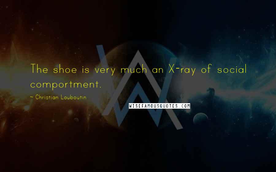 Christian Louboutin Quotes: The shoe is very much an X-ray of social comportment.
