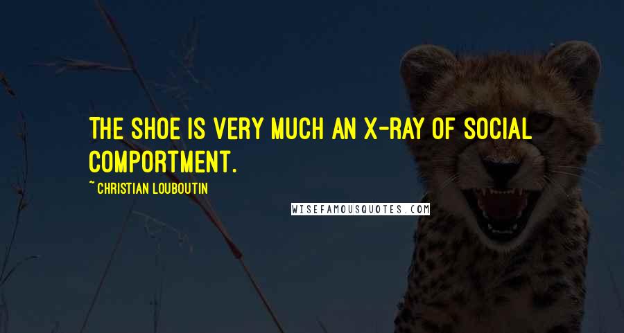 Christian Louboutin Quotes: The shoe is very much an X-ray of social comportment.