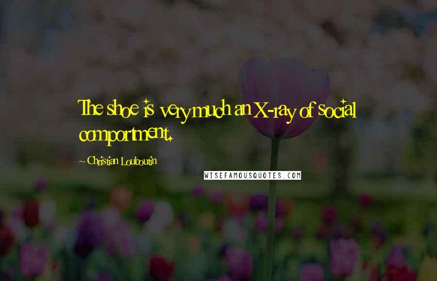 Christian Louboutin Quotes: The shoe is very much an X-ray of social comportment.