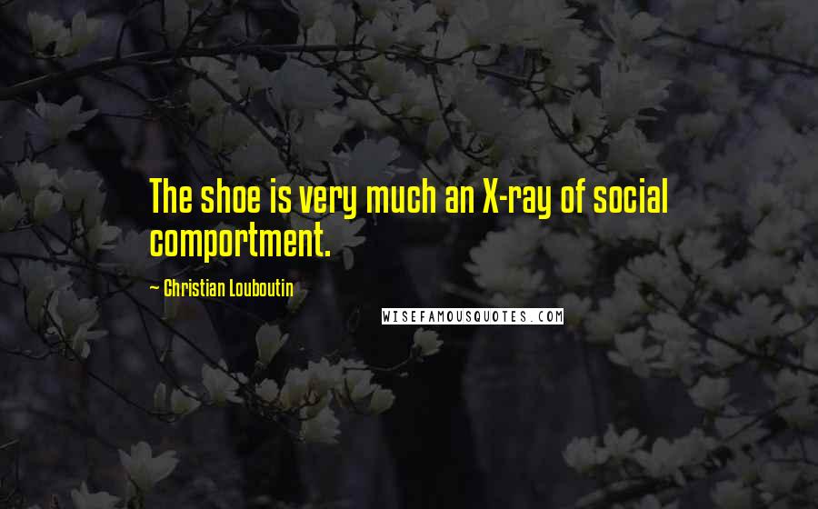 Christian Louboutin Quotes: The shoe is very much an X-ray of social comportment.