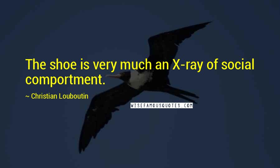 Christian Louboutin Quotes: The shoe is very much an X-ray of social comportment.