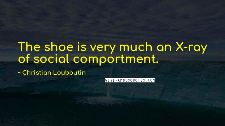Christian Louboutin Quotes: The shoe is very much an X-ray of social comportment.