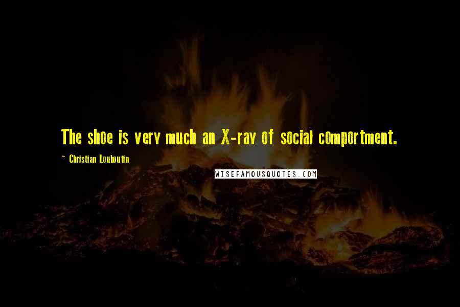 Christian Louboutin Quotes: The shoe is very much an X-ray of social comportment.