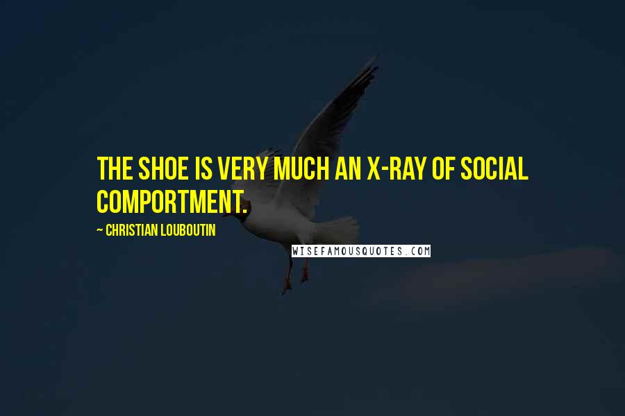 Christian Louboutin Quotes: The shoe is very much an X-ray of social comportment.