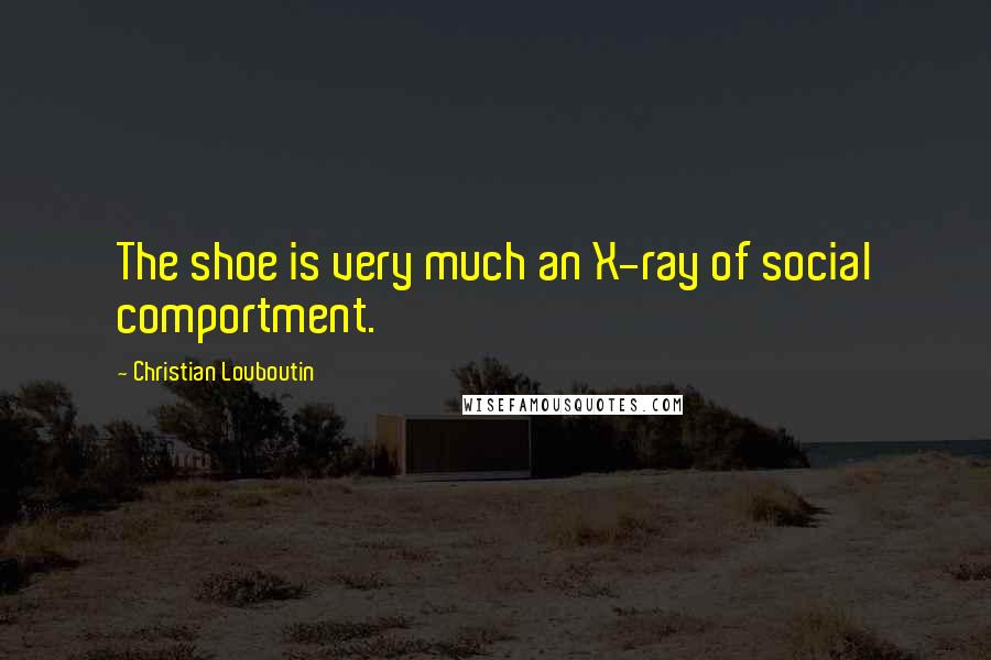 Christian Louboutin Quotes: The shoe is very much an X-ray of social comportment.