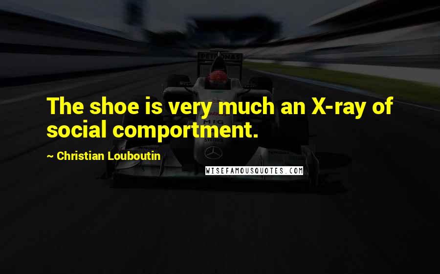Christian Louboutin Quotes: The shoe is very much an X-ray of social comportment.