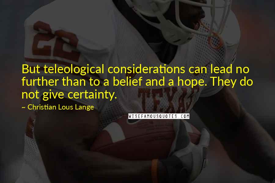 Christian Lous Lange Quotes: But teleological considerations can lead no further than to a belief and a hope. They do not give certainty.