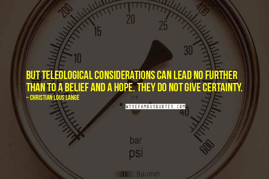 Christian Lous Lange Quotes: But teleological considerations can lead no further than to a belief and a hope. They do not give certainty.