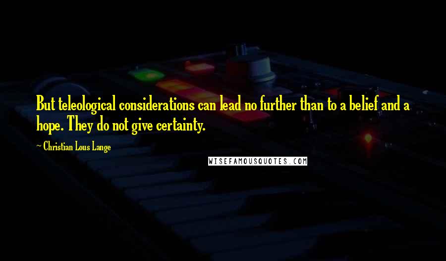 Christian Lous Lange Quotes: But teleological considerations can lead no further than to a belief and a hope. They do not give certainty.