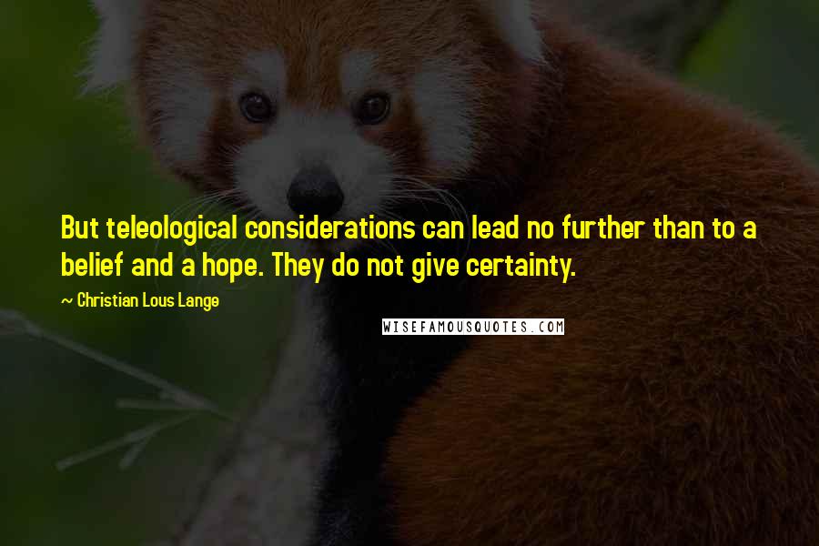 Christian Lous Lange Quotes: But teleological considerations can lead no further than to a belief and a hope. They do not give certainty.