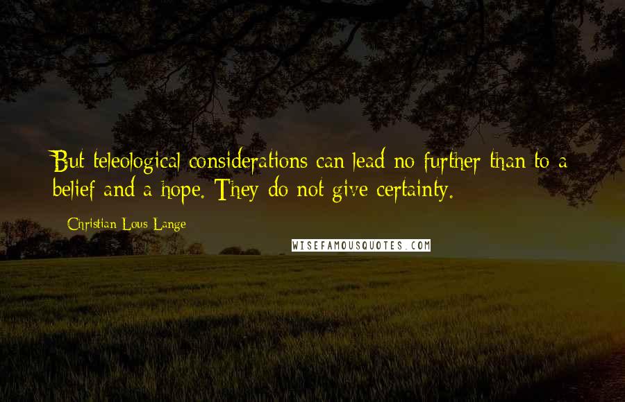 Christian Lous Lange Quotes: But teleological considerations can lead no further than to a belief and a hope. They do not give certainty.