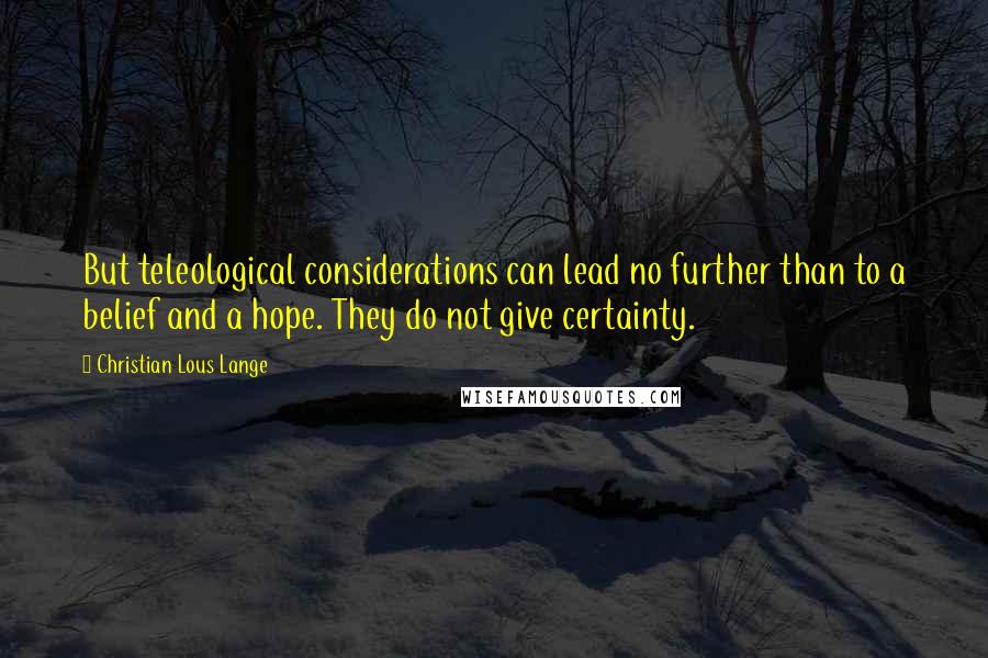 Christian Lous Lange Quotes: But teleological considerations can lead no further than to a belief and a hope. They do not give certainty.