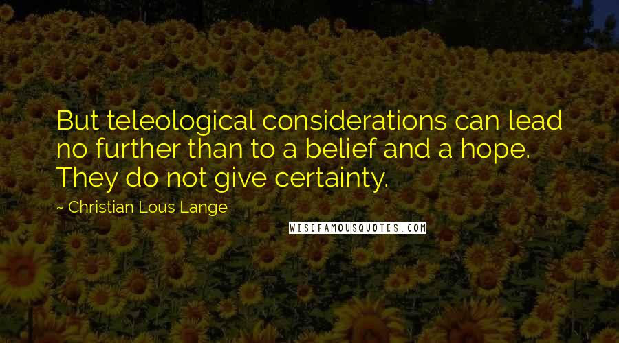 Christian Lous Lange Quotes: But teleological considerations can lead no further than to a belief and a hope. They do not give certainty.
