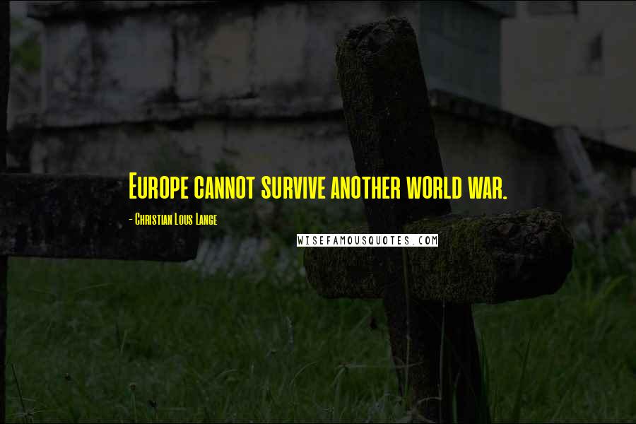 Christian Lous Lange Quotes: Europe cannot survive another world war.