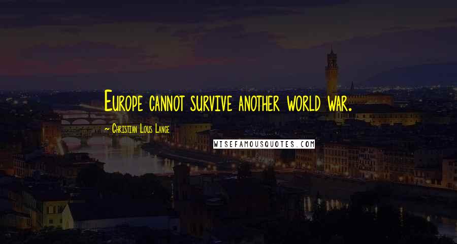 Christian Lous Lange Quotes: Europe cannot survive another world war.