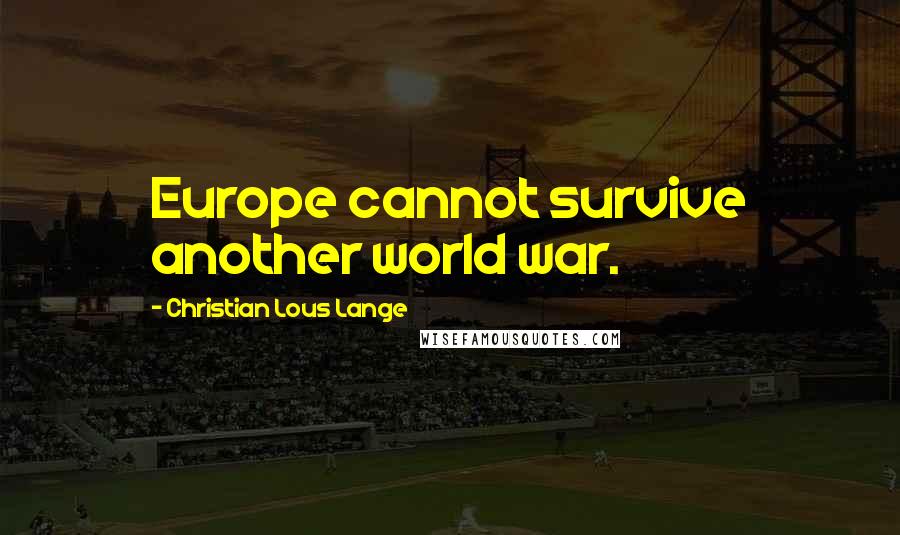 Christian Lous Lange Quotes: Europe cannot survive another world war.