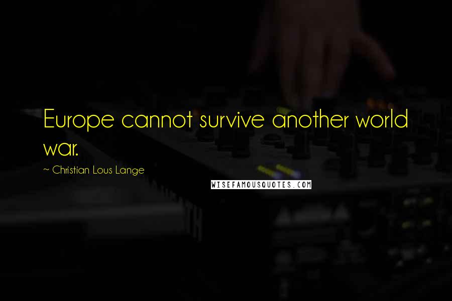 Christian Lous Lange Quotes: Europe cannot survive another world war.