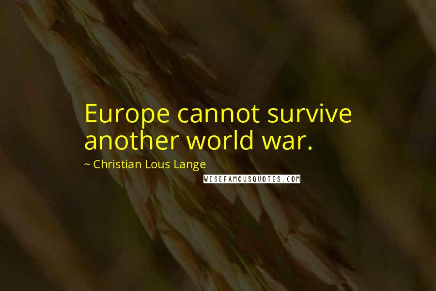 Christian Lous Lange Quotes: Europe cannot survive another world war.