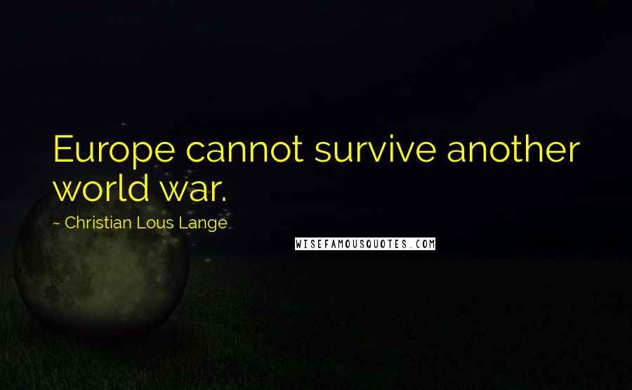 Christian Lous Lange Quotes: Europe cannot survive another world war.