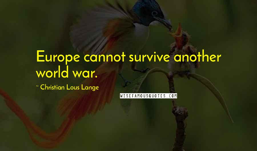 Christian Lous Lange Quotes: Europe cannot survive another world war.