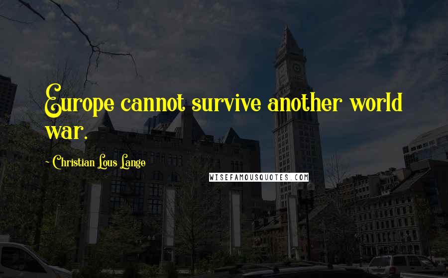 Christian Lous Lange Quotes: Europe cannot survive another world war.