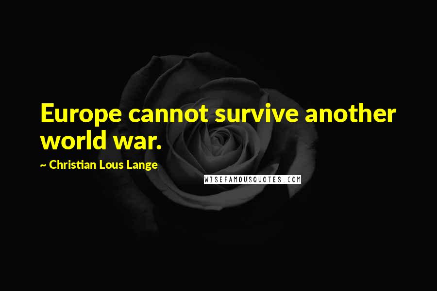 Christian Lous Lange Quotes: Europe cannot survive another world war.