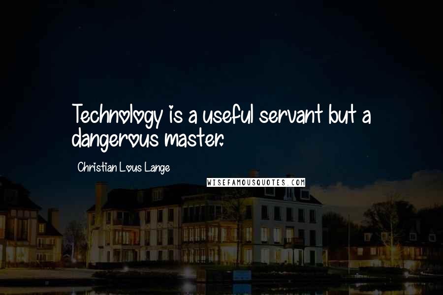 Christian Lous Lange Quotes: Technology is a useful servant but a dangerous master.