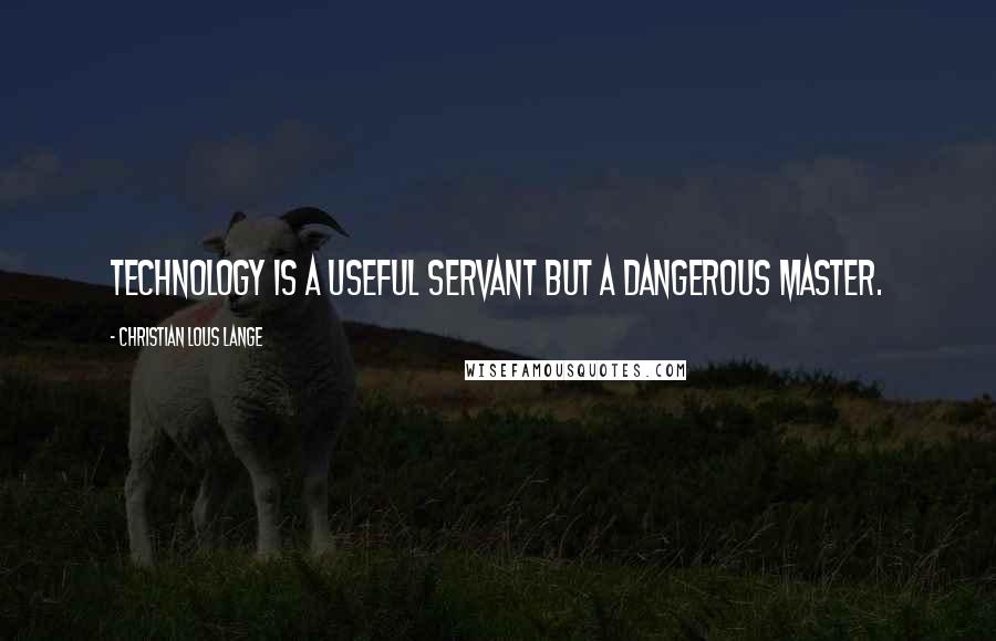 Christian Lous Lange Quotes: Technology is a useful servant but a dangerous master.