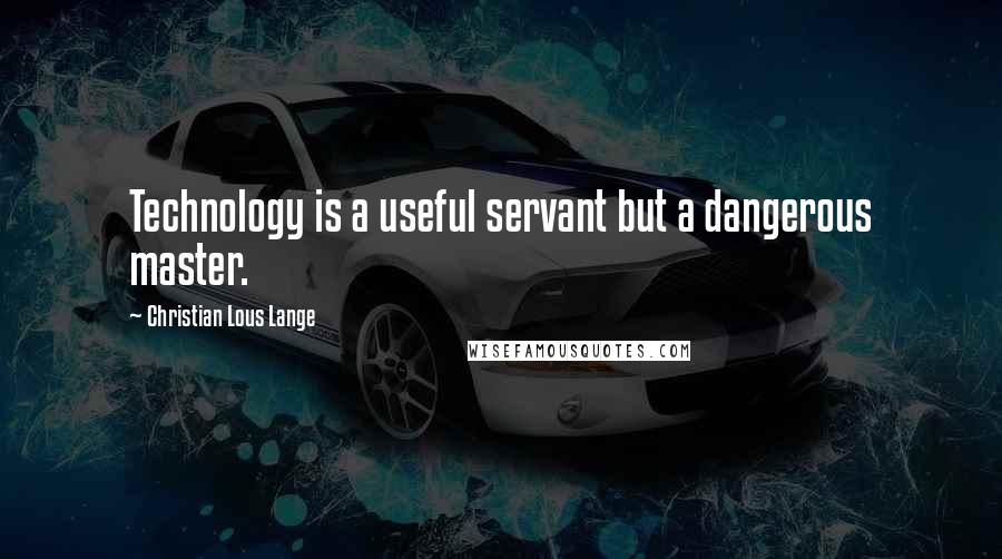 Christian Lous Lange Quotes: Technology is a useful servant but a dangerous master.