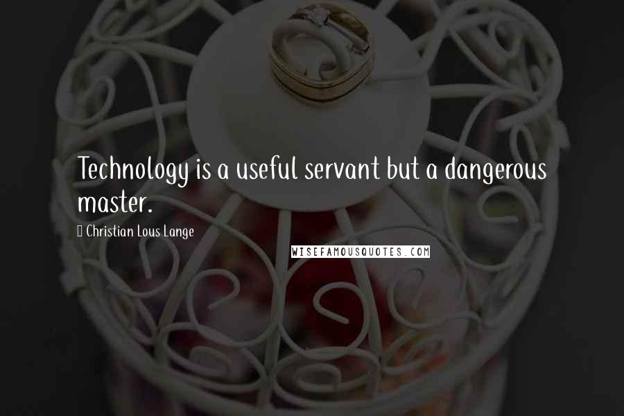 Christian Lous Lange Quotes: Technology is a useful servant but a dangerous master.