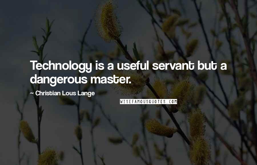 Christian Lous Lange Quotes: Technology is a useful servant but a dangerous master.