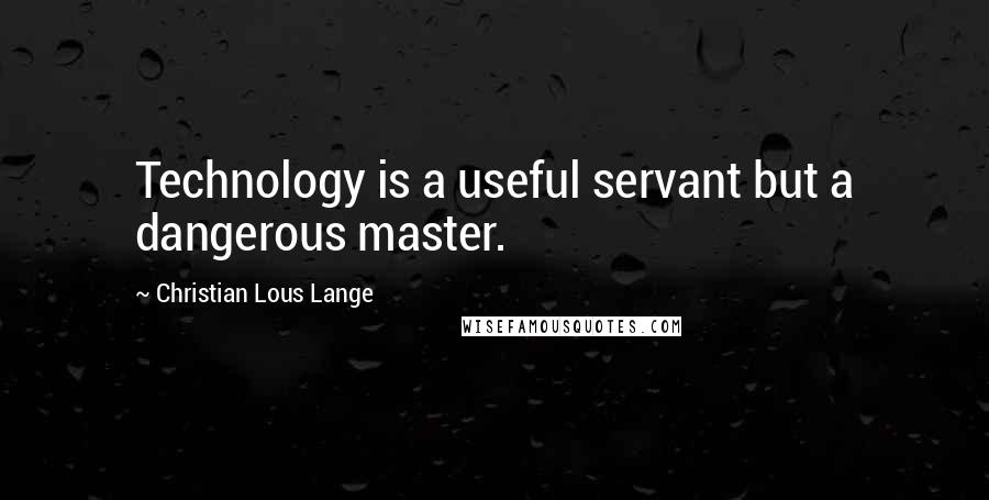 Christian Lous Lange Quotes: Technology is a useful servant but a dangerous master.