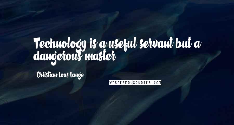 Christian Lous Lange Quotes: Technology is a useful servant but a dangerous master.