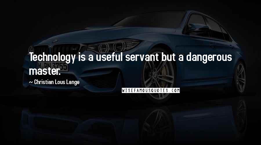 Christian Lous Lange Quotes: Technology is a useful servant but a dangerous master.