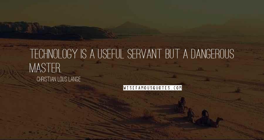 Christian Lous Lange Quotes: Technology is a useful servant but a dangerous master.