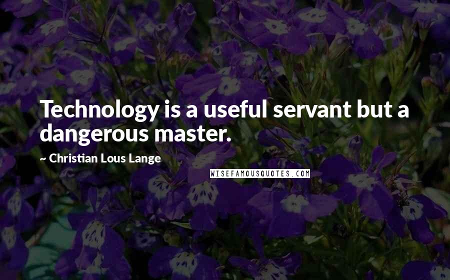 Christian Lous Lange Quotes: Technology is a useful servant but a dangerous master.