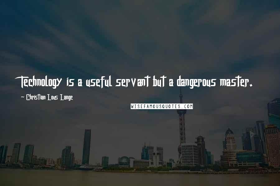 Christian Lous Lange Quotes: Technology is a useful servant but a dangerous master.